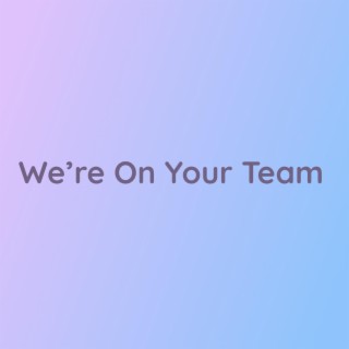 We're On Your Team