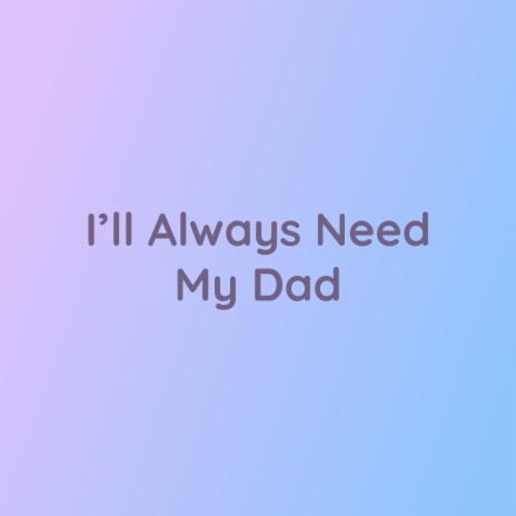 I'll Always Need My Dad | Boomplay Music