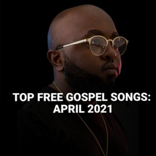 Top Free Gospel Songs: April 2021