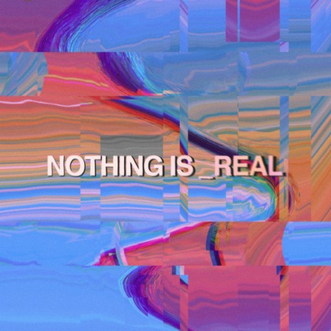 Nothing Is Real | Boomplay Music