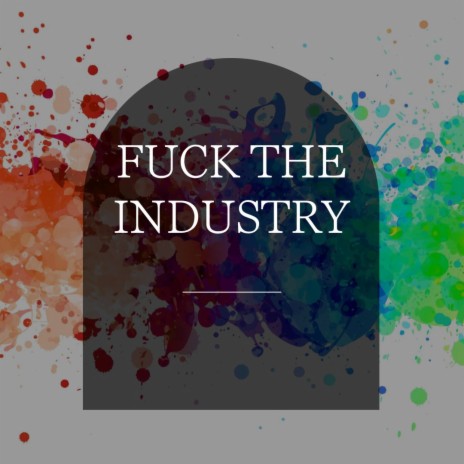 FUCK THE INDUSTRY
