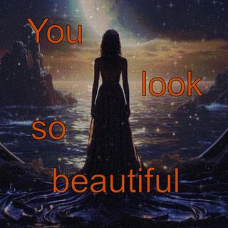 You look so beautiful