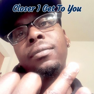 Closer I Get To You