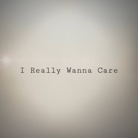 I Really Wanna Care | Boomplay Music