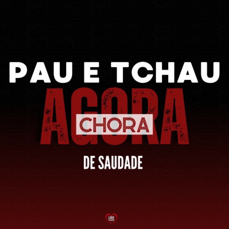 Pau e Tchau - Agora Chora de Saudade ft. MC PPS, Love Fluxos & Yuri Redicopa | Boomplay Music