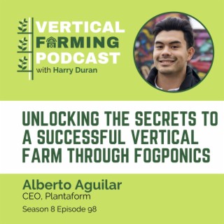 S8E98: Alberto Aguilar / Plantaform - Unlocking the Secrets to a Successful Vertical Farm Through Fogponics