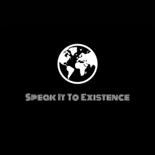 Speak It To Existence