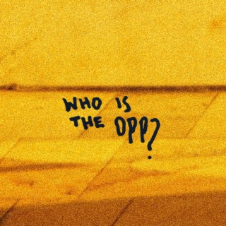 WHO IS THE OPP? lyrics | Boomplay Music