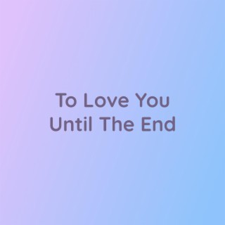 To Love You Until The End