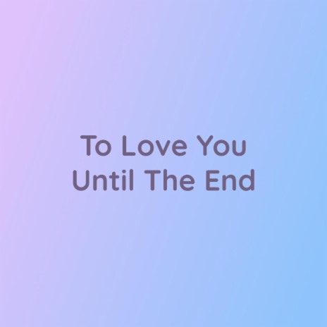 To Love You Until The End | Boomplay Music