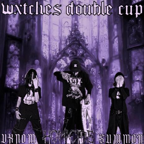 Wxtches Double Cup ft. dxd4ever & vxnomthemenace | Boomplay Music