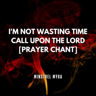 I'M NOT WASTING TIME CALLING UPON THE LORD [PRAYER CHANT]