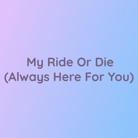 My Ride Or Die (Always Here For You) | Boomplay Music