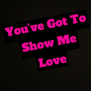 You've Got To Show Me love