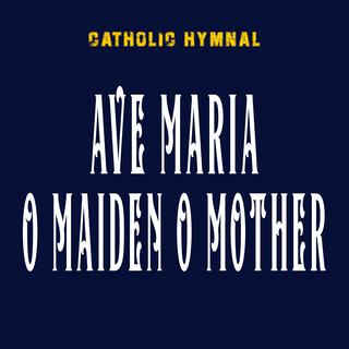 AVE MARIA O MAIDEN O MOTHER