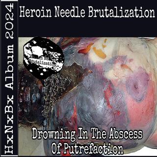 (Heroin Needle Brutalization) Drowning In The Abscess Of Putrefaction