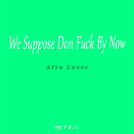 We Suppose Don Fuck By Now (Afro Cover) | Boomplay Music