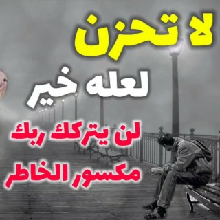 من أجمل المقاطع للدكتور محمد النابلسي ،،،لا تحزن لعله خير لن يتركك ربك مكسور الخاطر