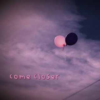 come closer