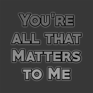 you're all that matters to me