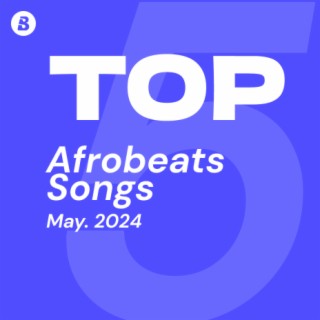Top Afrobeats Songs May 2024
