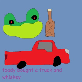 toady bought a truck and whiskey