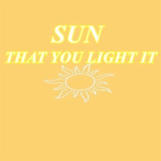 Sun that you light it