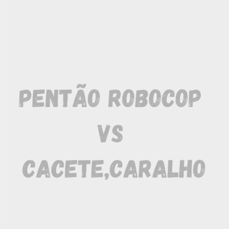 PENTÃO ROBOCOP VS CACETE,CARALHO | Boomplay Music