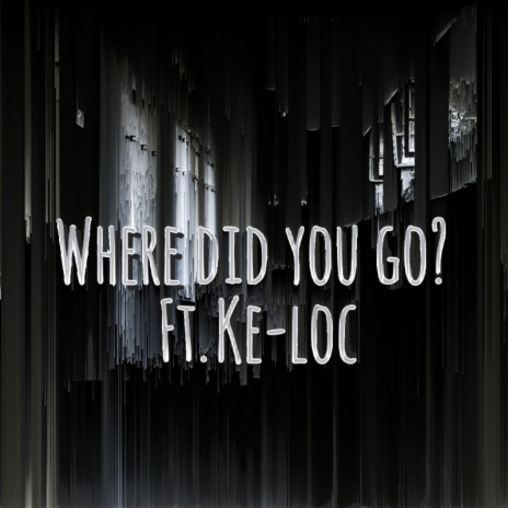 Where Did You Go? (feat. Ke-Loc) | Boomplay Music