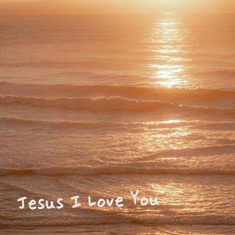 Jesus I Love You | Boomplay Music