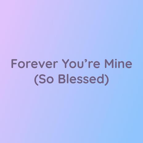 Forever You're Mine (So Blessed) | Boomplay Music