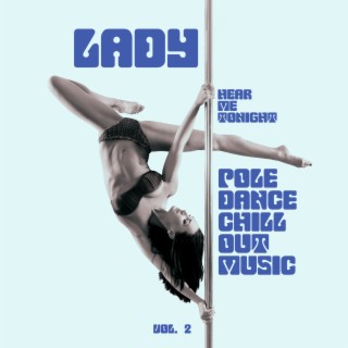 Lady - Hear Me Tonight: Pole Dance Chill Out Music, Vol. 2, Striptease, Lap and Pole Dance, Pole Dance Songs, Slowed Songs That Will Make You Dance Like a Stripper