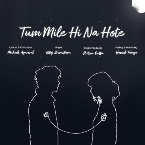 Tum Mile Hi Na Hote ft. Pritom Dutta & Rituj Srivastava | Boomplay Music