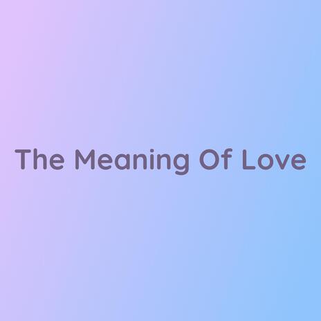 The Meaning Of Love | Boomplay Music