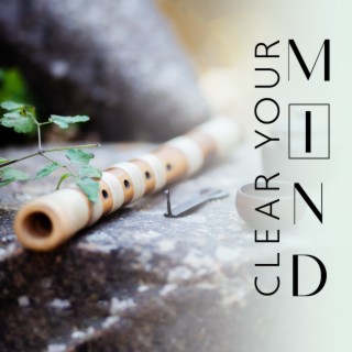 Clear your mind: Bamboo Flute Instrumental for Relaxation