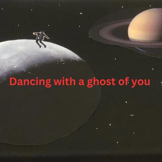 Dancing with a ghost of you