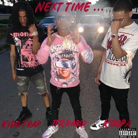 Next Time ft. Kidd Trap & TTR Pablo | Boomplay Music