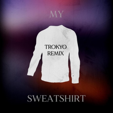 My Sweatshirt (Trokyo Remix) ft. Trokyo | Boomplay Music