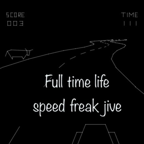 Full time life, speed freak jive