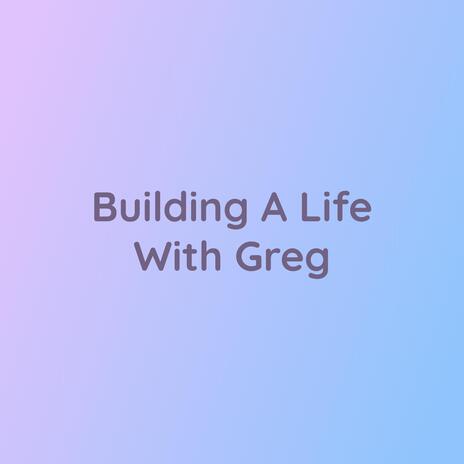 Building A Life With Greg | Boomplay Music