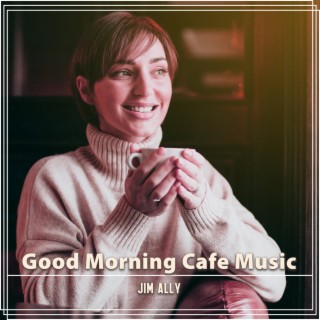 Good Morning Cafe Music: Mellow Jazz with Soft Piano and Relaxing Saxo to Wake You Up, Perfect Breakfast, Start Working