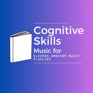 Music for Cognitive Skills: Electro Ambient Music Playlist for Studying & Learning