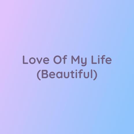 Love Of My Life (Beautiful) | Boomplay Music