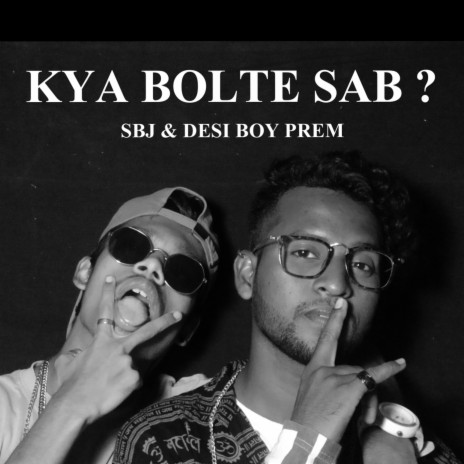Kya Bolte Sab? ft. DESI BOY PREM & SJ ENTERTAINMENT