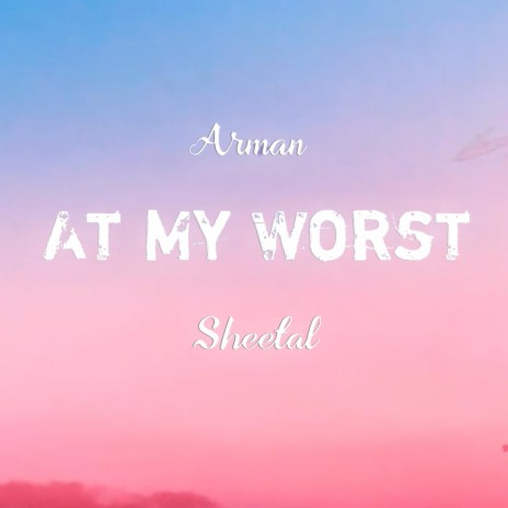 At My Worst ft. Sheetal | Boomplay Music