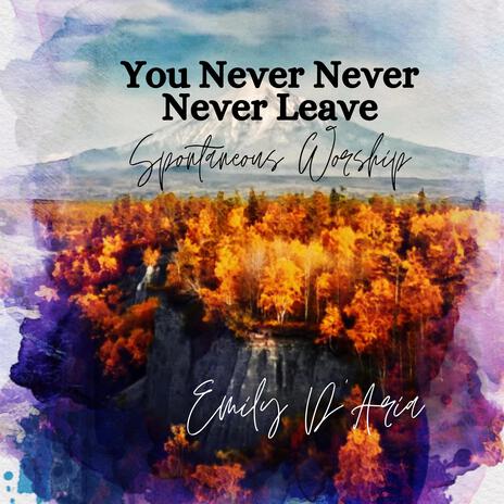 You Never Never Never Leave (Spontaneous Worship)