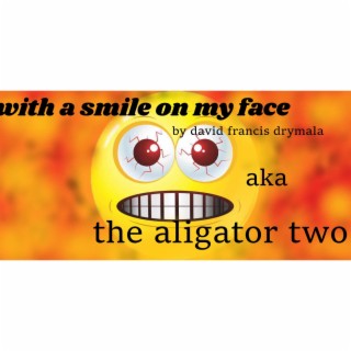 with a smile on my face by david francis drymala aka (the aligator two)