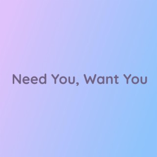 Need You, Want You