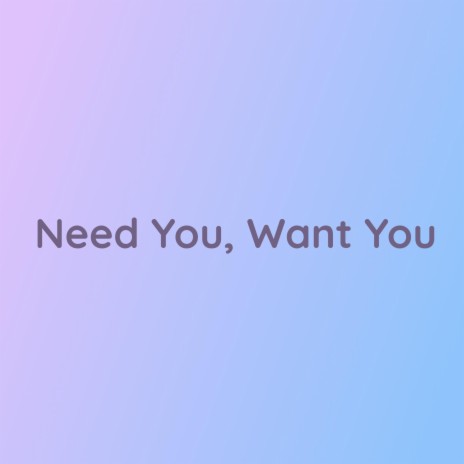 Need You, Want You | Boomplay Music