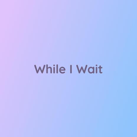 While I Wait | Boomplay Music